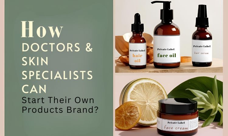 How-Doctors-And-Skin-Specialists-Can-Start-their-Own-Products-Brand
