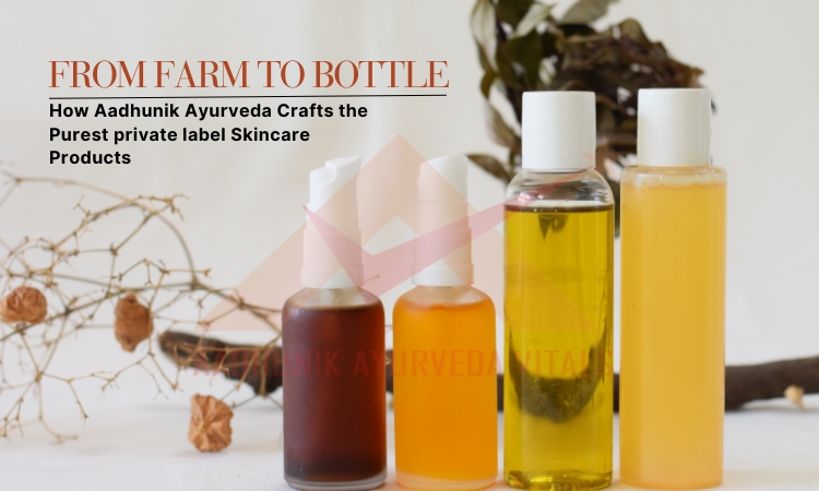 from-farm-to-bottle-how-aadhunik-ayurveda-crafts-the-purest-private-label-skincare-products